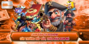 Sảnh Bắn Cá 888now - Săn Thưởng Hấp Dẫn, Thỏa Mãn Đam Mê
