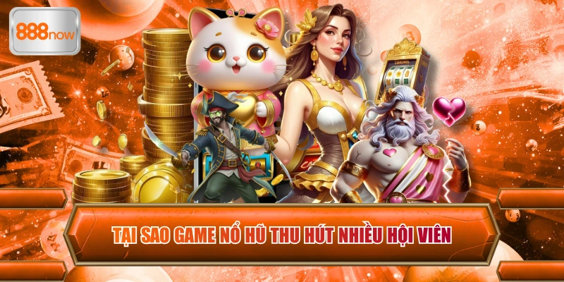 Tại sao game nổ hũ thu hút nhiều hội viên