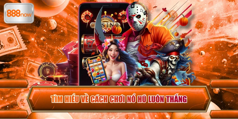 Tìm hiểu về cách chơi nổ hũ luôn thắng tại 888now