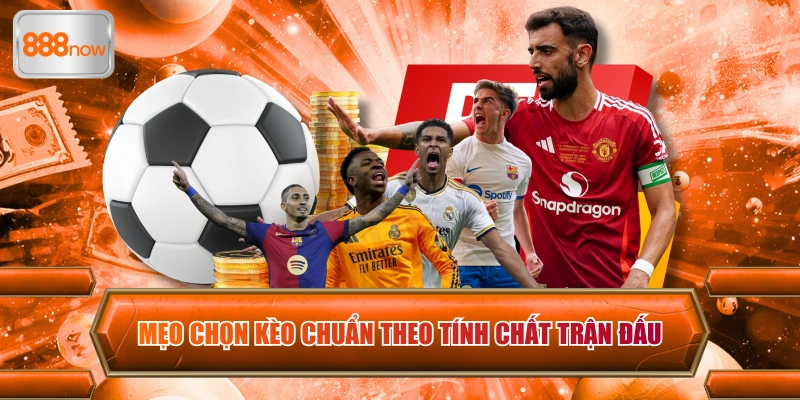 Mẹo chọn kèo chuẩn theo tính chất trận đấu