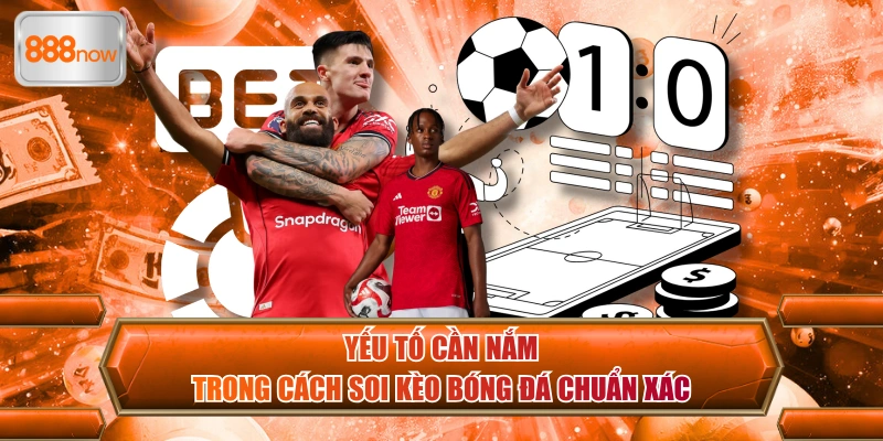 Yếu tố cần nắm trong cách soi kèo bóng đá chuẩn xác