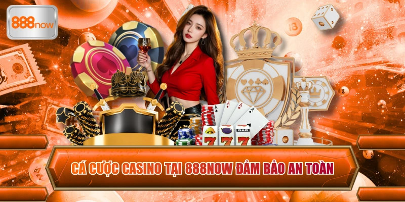 Cá cược casino tại 888now đảm bảo an toàn