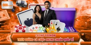 Casino 888now - Thiên Đường Cá Cược Online Chuẩn Quốc Tế