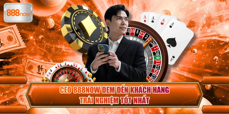 CEO 888now đem đến khách hàng trải nghiệm tốt nhất