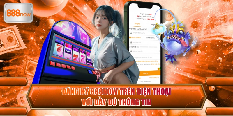 Đăng ký 888now trên điện thoại với đầy đủ thông tin