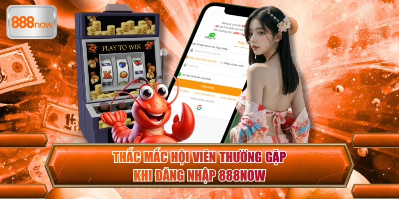 Thắc mắc hội viên thường gặp khi đăng nhập 888now