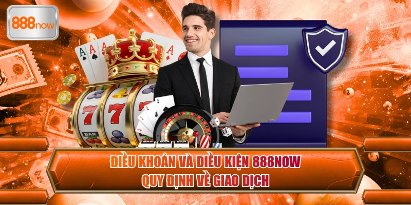Điều khoản và điều kiện 888now quy định về giao dịch