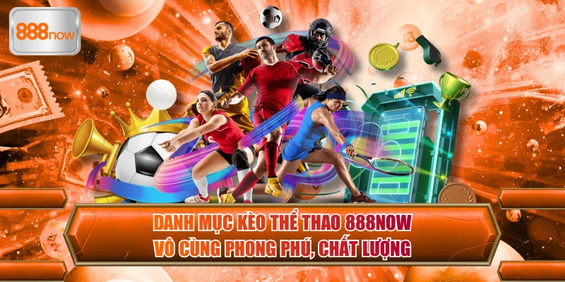 888now nổi bật nhờ danh mục kèo sports siêu phong phú, đa dạng