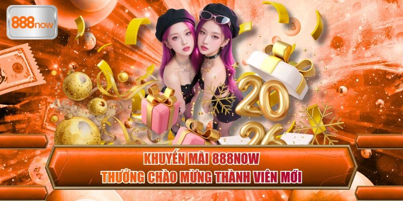 Khuyến mãi 888now thưởng chào mừng thành viên mới