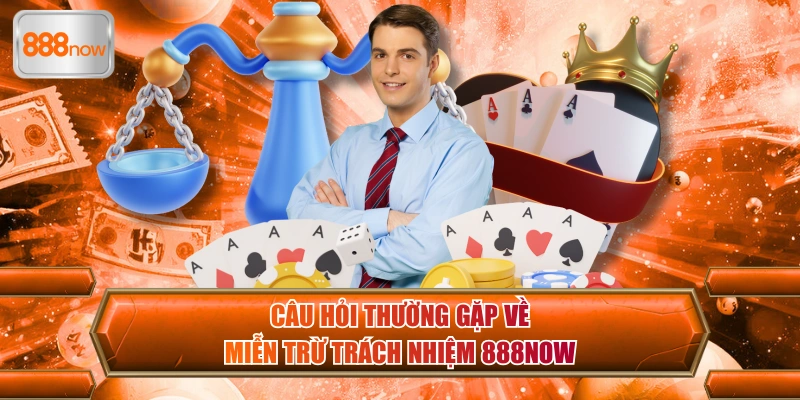 Câu hỏi thường gặp về miễn trừ trách nhiệm 888now