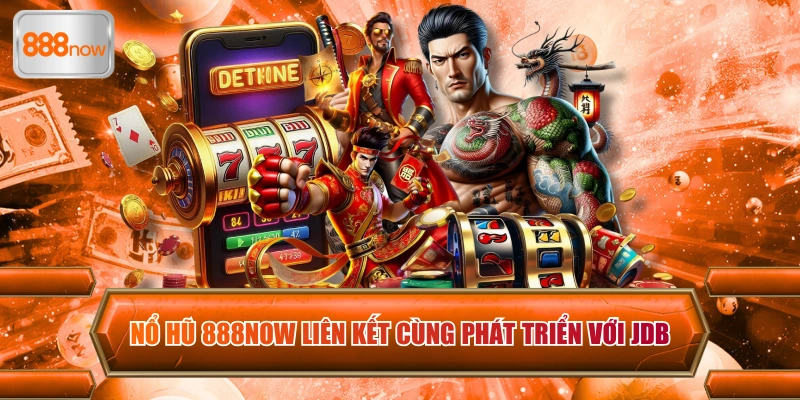 Nổ hũ 888now liên kết cùng phát triển với JDB