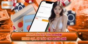 Hướng Dẫn Rút Tiền 888now Nhanh Gọn, An Toàn Cho Người Chơi