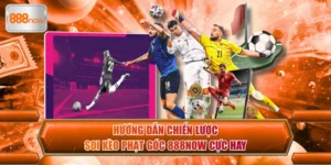 Soi Kèo Phạt Góc - Chiến Thuật Thắng Lớn Tại 888now