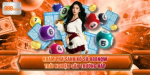 Khám Phá Sảnh Xổ Số 888now – Trải Nghiệm Săn Thưởng Hấp